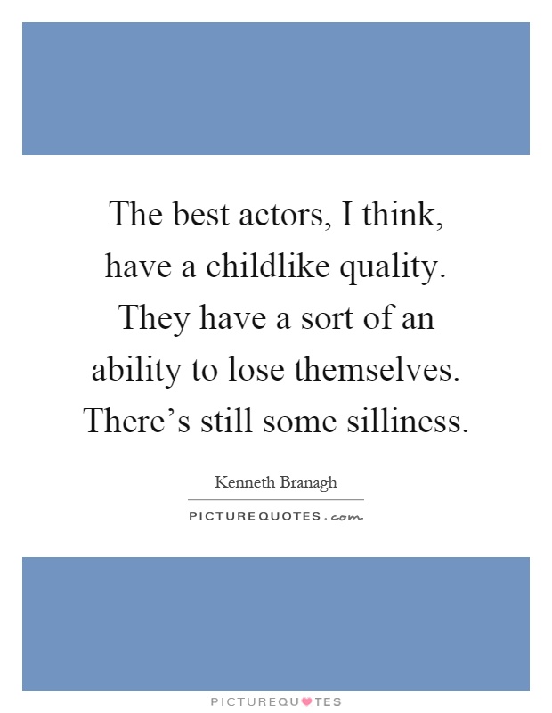 The best actors, I think, have a childlike quality. They have a sort of an ability to lose themselves. There's still some silliness Picture Quote #1