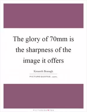 The glory of 70mm is the sharpness of the image it offers Picture Quote #1