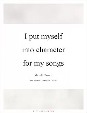 I put myself into character for my songs Picture Quote #1