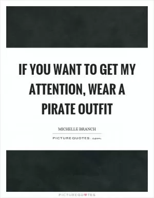 If you want to get my attention, wear a pirate outfit Picture Quote #1
