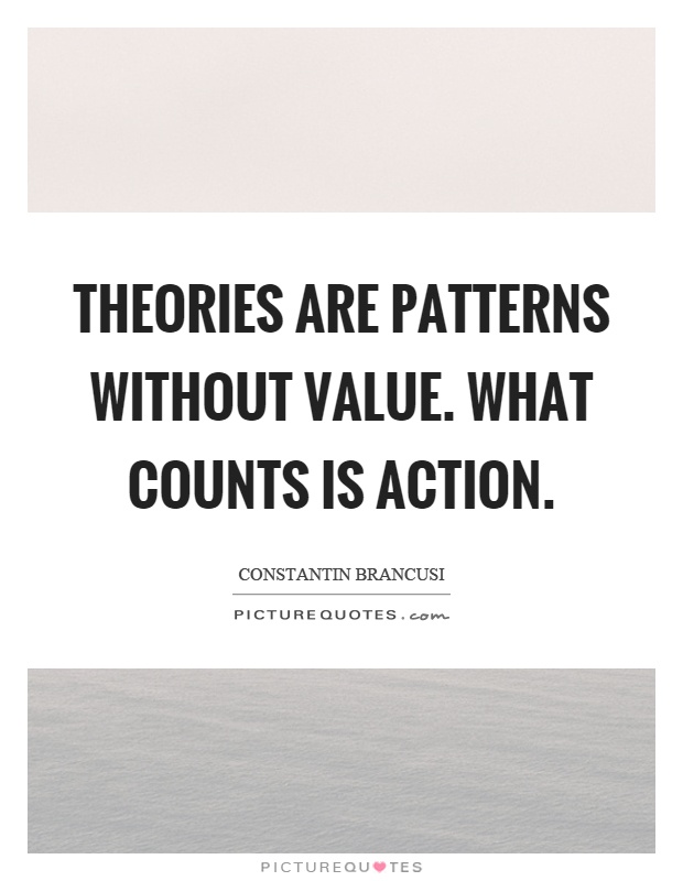 Theories are patterns without value. What counts is action Picture Quote #1