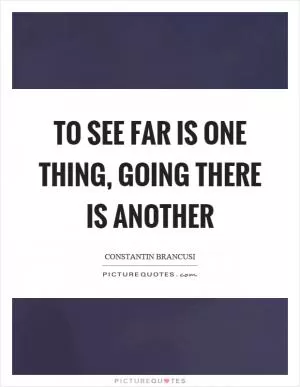 To see far is one thing, going there is another Picture Quote #1