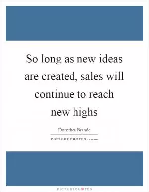 So long as new ideas are created, sales will continue to reach new highs Picture Quote #1
