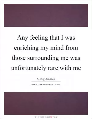 Any feeling that I was enriching my mind from those surrounding me was unfortunately rare with me Picture Quote #1