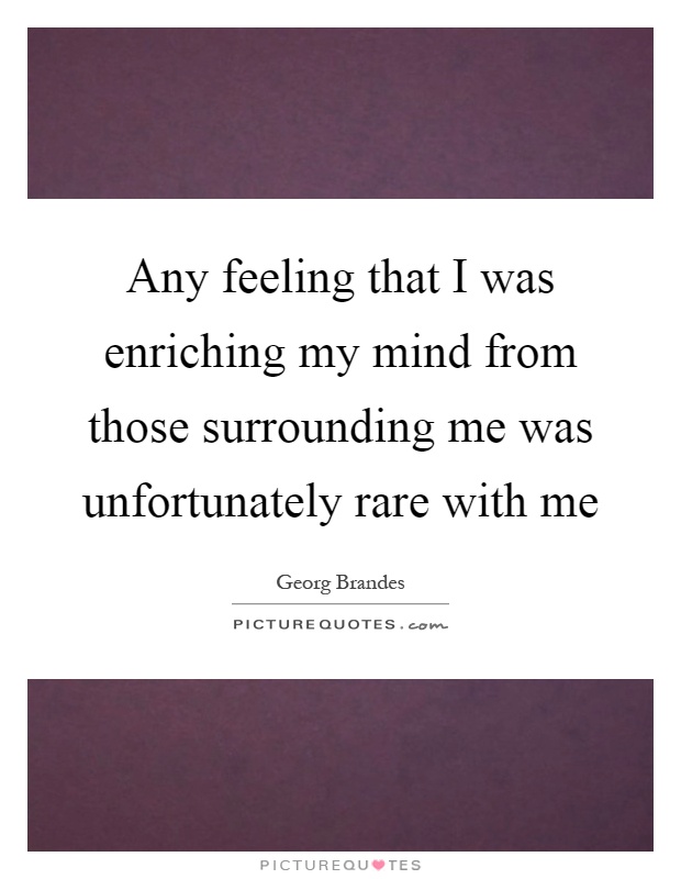 Any feeling that I was enriching my mind from those surrounding me was unfortunately rare with me Picture Quote #1
