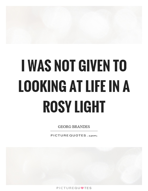 I was not given to looking at life in a rosy light Picture Quote #1