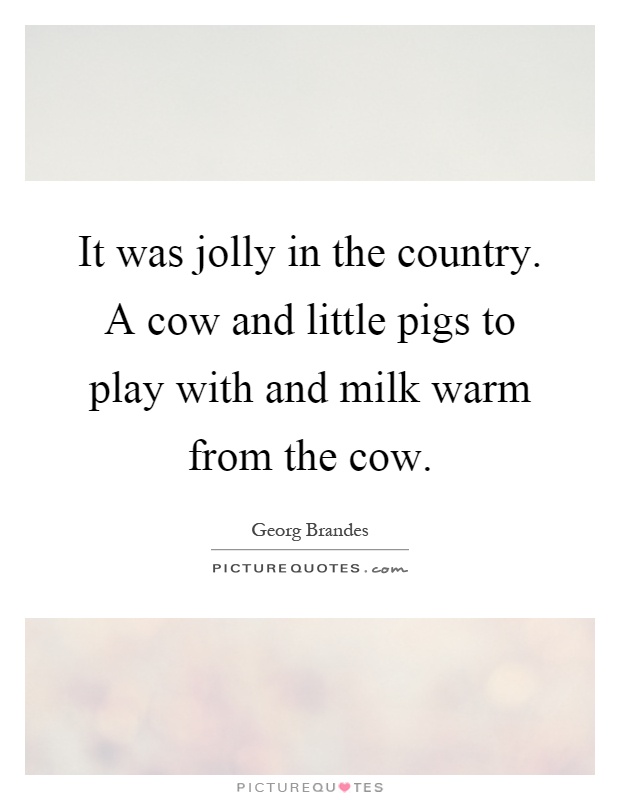 It was jolly in the country. A cow and little pigs to play with and milk warm from the cow Picture Quote #1