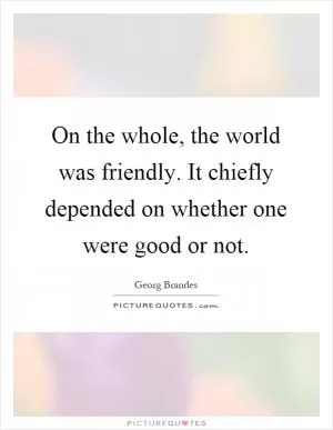 On the whole, the world was friendly. It chiefly depended on whether one were good or not Picture Quote #1