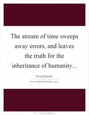 The stream of time sweeps away errors, and leaves the truth for the inheritance of humanity Picture Quote #1