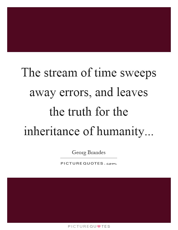 The stream of time sweeps away errors, and leaves the truth for the inheritance of humanity Picture Quote #1