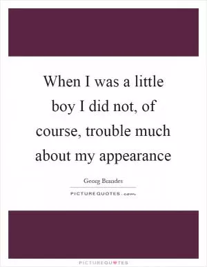 When I was a little boy I did not, of course, trouble much about my appearance Picture Quote #1