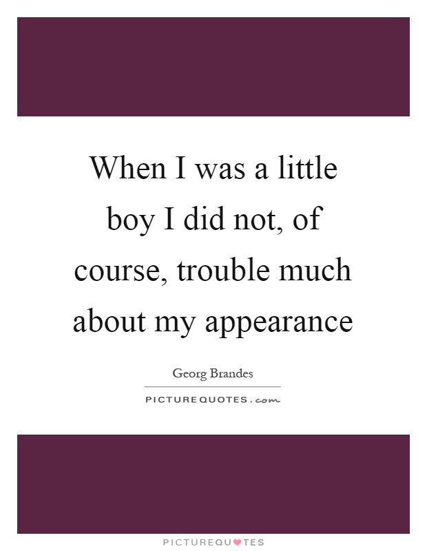 When I was a little boy I did not, of course, trouble much about my appearance Picture Quote #1