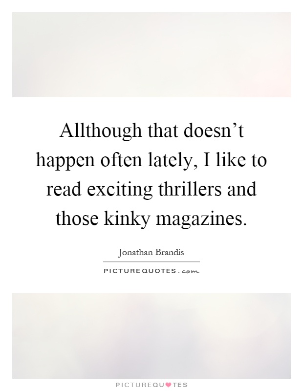 Allthough that doesn't happen often lately, I like to read exciting thrillers and those kinky magazines Picture Quote #1