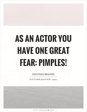 As an actor you have one great fear: pimples! Picture Quote #1