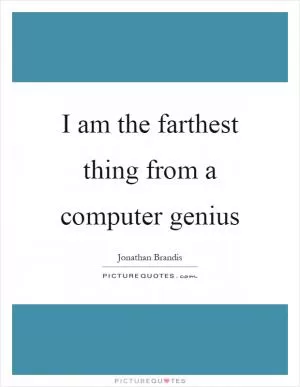 I am the farthest thing from a computer genius Picture Quote #1