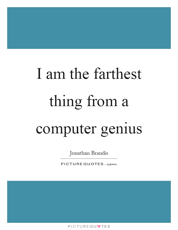 I am the farthest thing from a computer genius Picture Quote #1