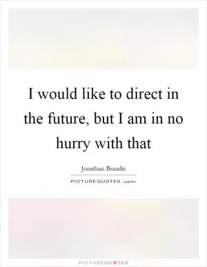 I would like to direct in the future, but I am in no hurry with that Picture Quote #1