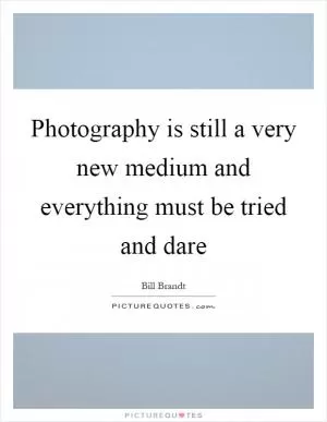 Photography is still a very new medium and everything must be tried and dare Picture Quote #1