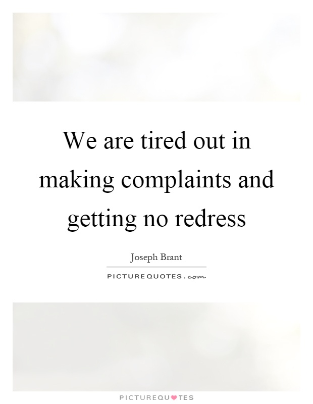 We are tired out in making complaints and getting no redress Picture Quote #1