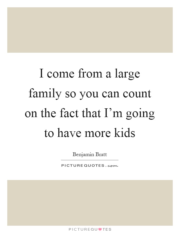 I come from a large family so you can count on the fact that I'm going to have more kids Picture Quote #1