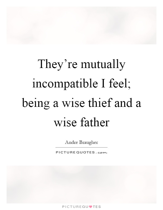 They're mutually incompatible I feel; being a wise thief and a wise father Picture Quote #1