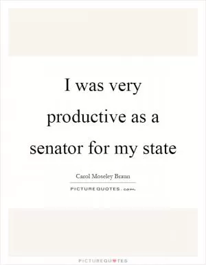 I was very productive as a senator for my state Picture Quote #1