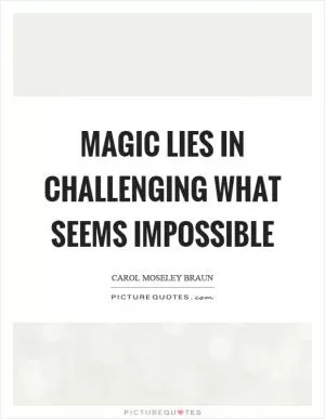 Magic lies in challenging what seems impossible Picture Quote #1