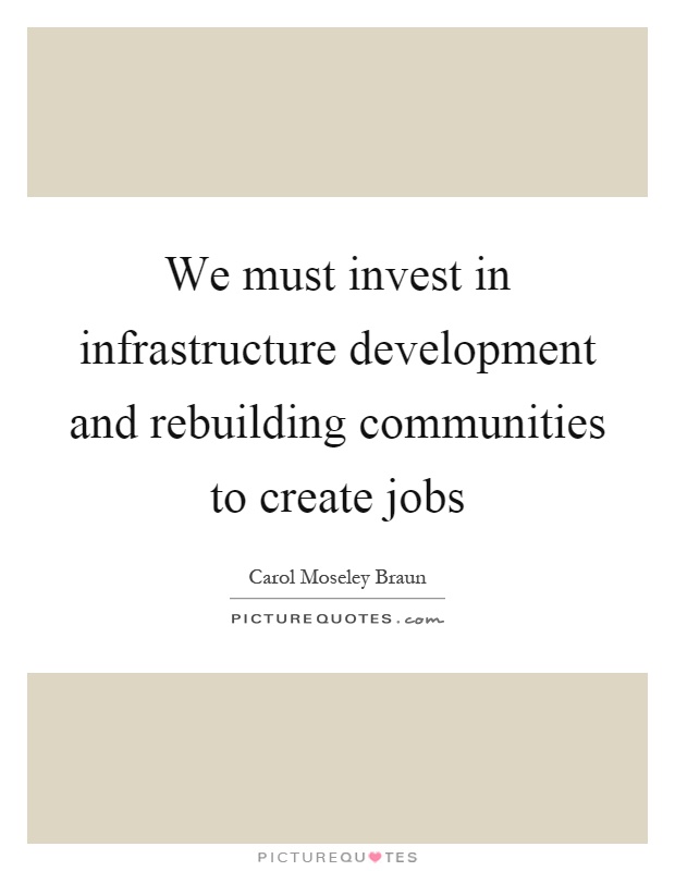 We must invest in infrastructure development and rebuilding communities to create jobs Picture Quote #1