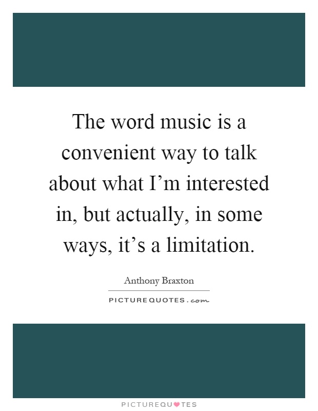 The word music is a convenient way to talk about what I'm interested in, but actually, in some ways, it's a limitation Picture Quote #1
