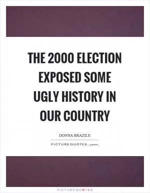 The 2000 election exposed some ugly history in our country Picture Quote #1