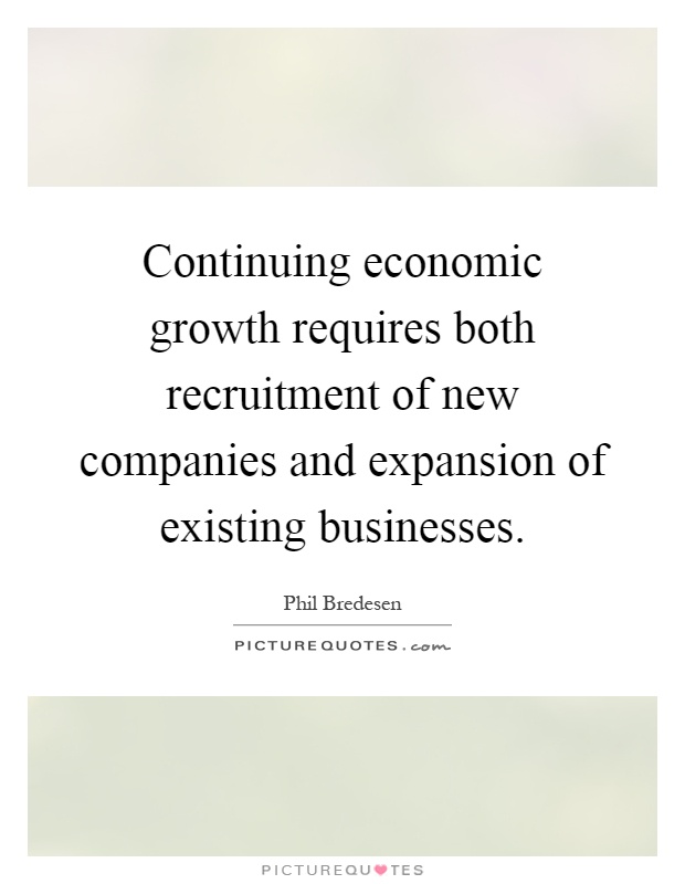 Continuing economic growth requires both recruitment of new companies and expansion of existing businesses Picture Quote #1