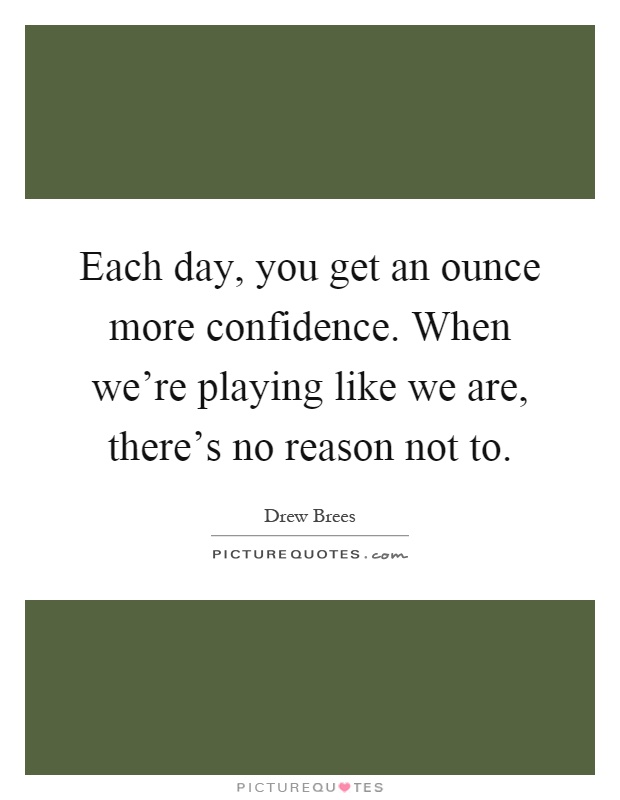 Each day, you get an ounce more confidence. When we're playing like we are, there's no reason not to Picture Quote #1