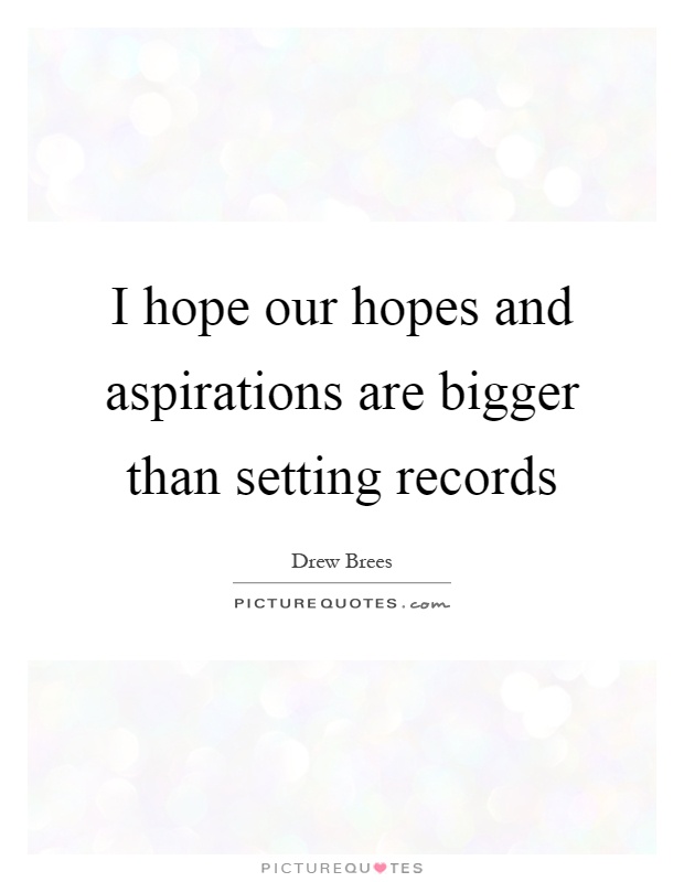 I hope our hopes and aspirations are bigger than setting records Picture Quote #1