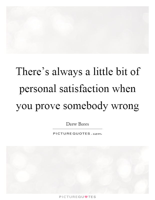 There's always a little bit of personal satisfaction when you prove somebody wrong Picture Quote #1