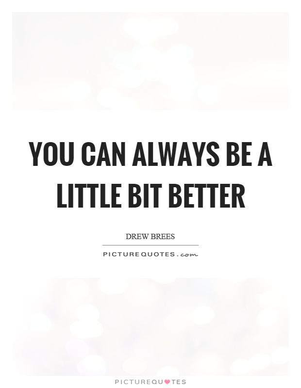 You can always be a little bit better Picture Quote #1