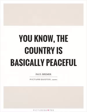 You know, the country is basically peaceful Picture Quote #1