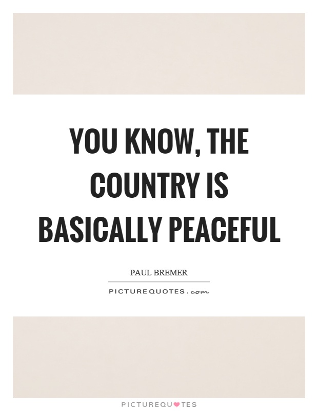 You know, the country is basically peaceful Picture Quote #1