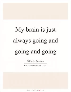 My brain is just always going and going and going Picture Quote #1