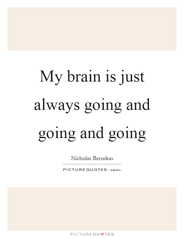 My brain is just always going and going and going Picture Quote #1