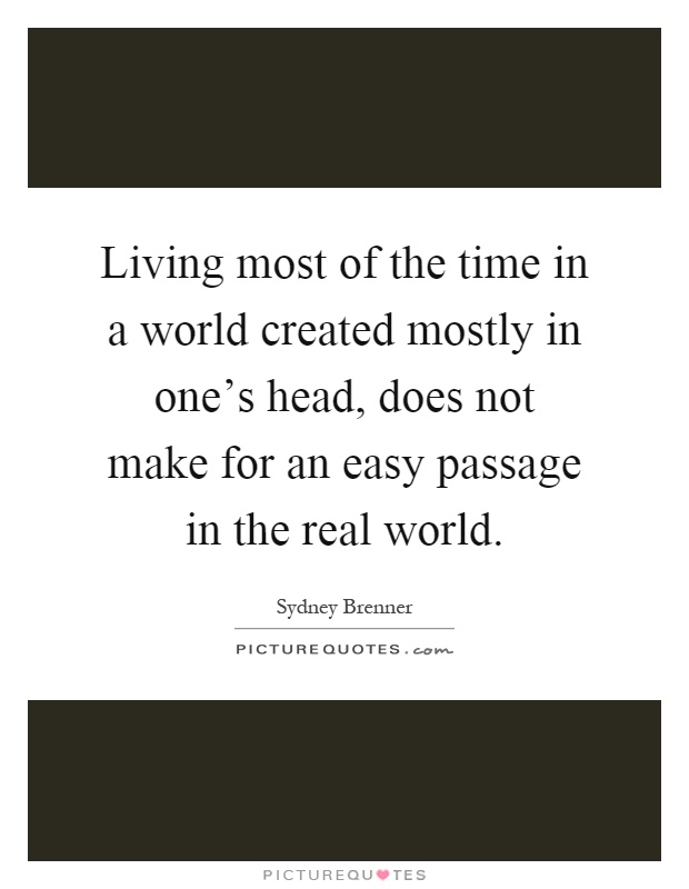 Living most of the time in a world created mostly in one's head, does not make for an easy passage in the real world Picture Quote #1