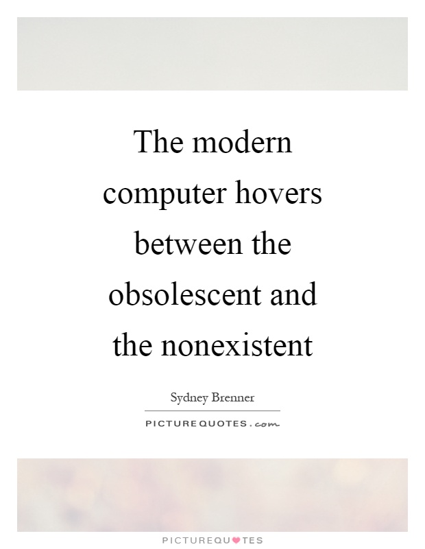 The modern computer hovers between the obsolescent and the nonexistent Picture Quote #1