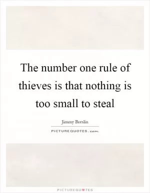 The number one rule of thieves is that nothing is too small to steal Picture Quote #1