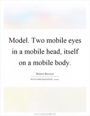 Model. Two mobile eyes in a mobile head, itself on a mobile body Picture Quote #1