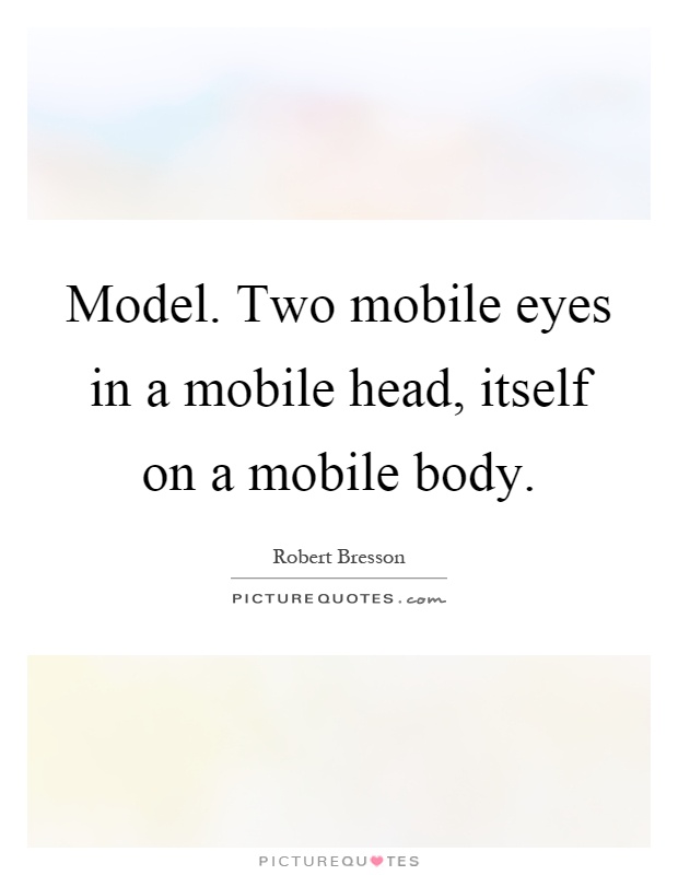 Model. Two mobile eyes in a mobile head, itself on a mobile body Picture Quote #1