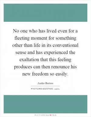 No one who has lived even for a fleeting moment for something other than life in its conventional sense and has experienced the exaltation that this feeling produces can then renounce his new freedom so easily Picture Quote #1