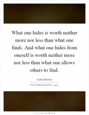 What one hides is worth neither more nor less than what one finds. And what one hides from oneself is worth neither more nor less than what one allows others to find Picture Quote #1