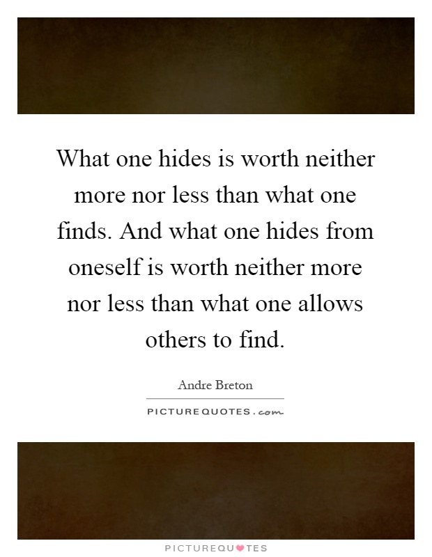 What one hides is worth neither more nor less than what one finds. And what one hides from oneself is worth neither more nor less than what one allows others to find Picture Quote #1