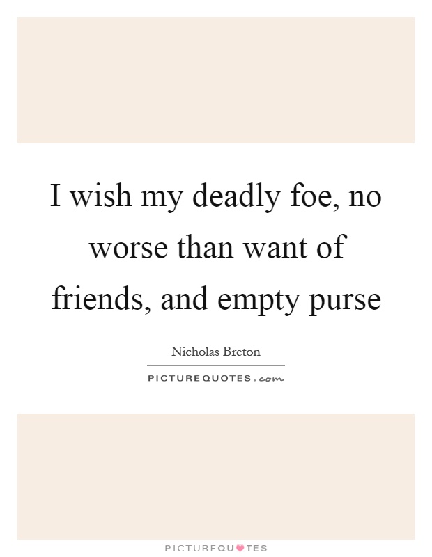I wish my deadly foe, no worse than want of friends, and empty purse Picture Quote #1