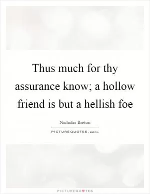 Thus much for thy assurance know; a hollow friend is but a hellish foe Picture Quote #1