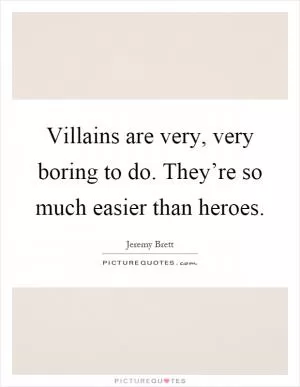 Villains are very, very boring to do. They’re so much easier than heroes Picture Quote #1
